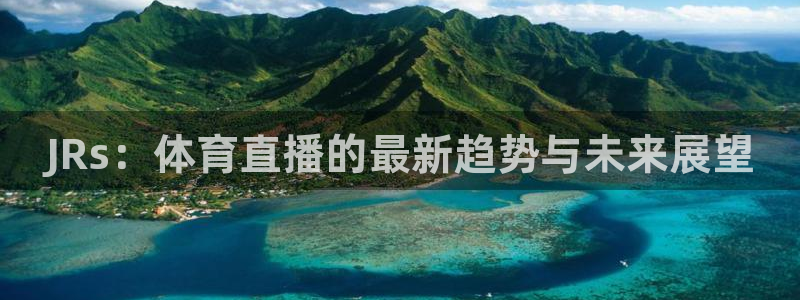 雨燕足球直播雨燕：JRs：体育直播的最新趋势与未来展望